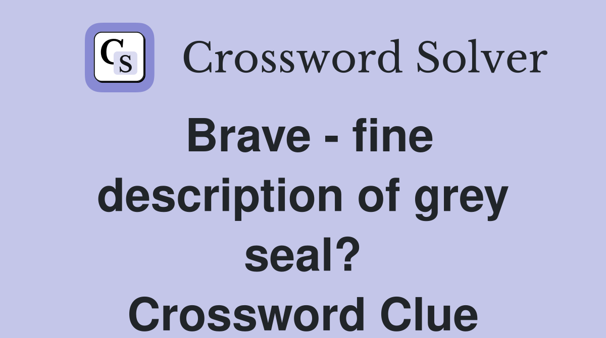 Brave fine description of grey seal? Crossword Clue Answers
